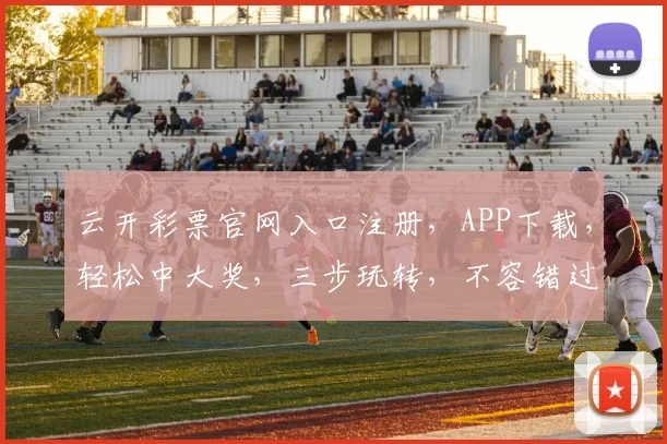云开彩票官网入口注册，APP下载，轻松中大奖，三步玩转，不容错过，体验非凡