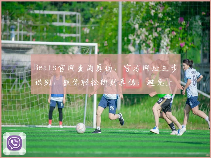 Beats官网查询真伪，官方网址三步识别，教你轻松辨别真伪，避免上当受骗，三个关键点必看