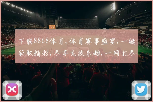 下载8868体育,体育赛事盛宴,一键获取精彩,尽享竞技乐趣,一网打尽