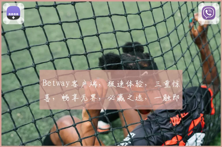 Betway客户端，极速体验，三重惊喜，畅享无界，必赢之选，一触即达