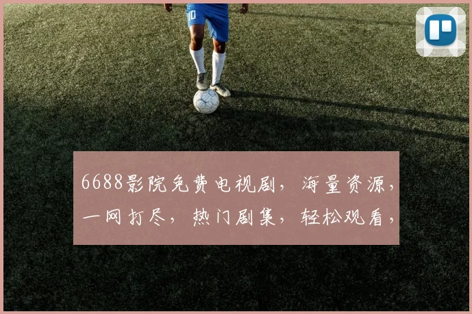 6688影院免费电视剧，海量资源，一网打尽，热门剧集，轻松观看，不容错过，