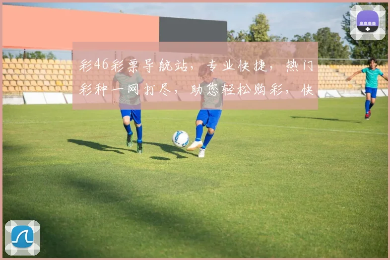 彩46彩票导航站，专业快捷，热门彩种一网打尽，助您轻松购彩，快乐生活