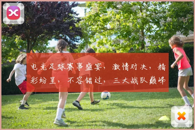 电竞足球赛事盛宴，激情对决，精彩纷呈，不容错过，三大战队巅峰对决