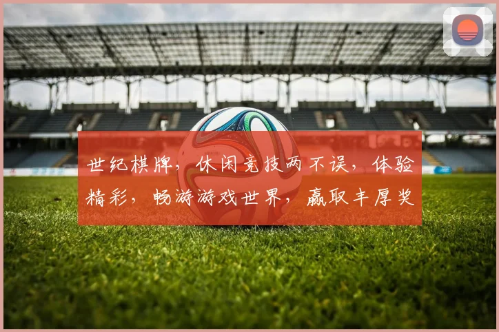 世纪棋牌，休闲竞技两不误，体验精彩，畅游游戏世界，赢取丰厚奖励