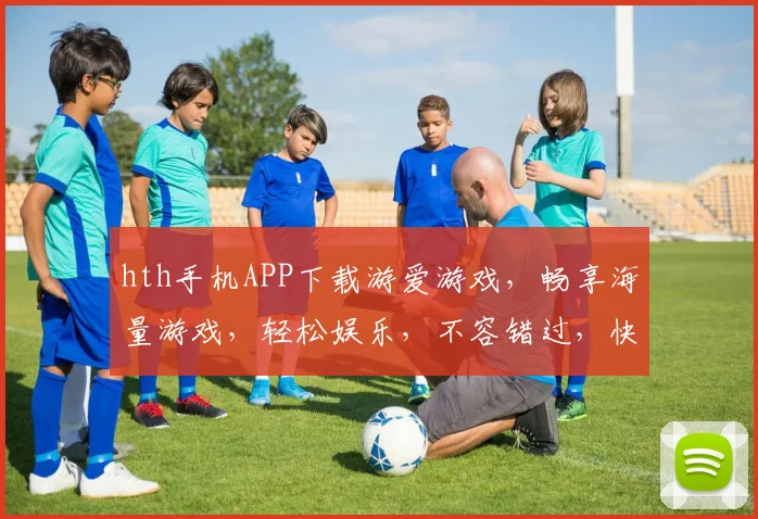 hth手机APP下载游爱游戏，畅享海量游戏，轻松娱乐，不容错过，快来体验
