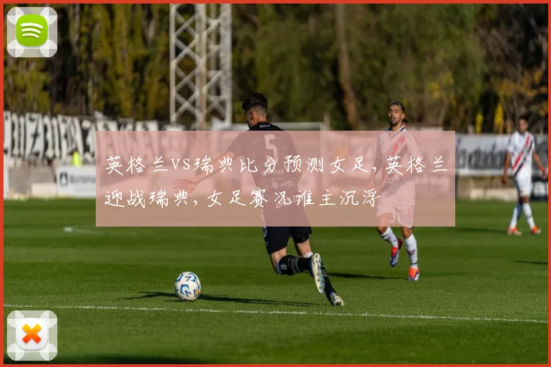 英格兰vs瑞典比分预测女足,英格兰迎战瑞典,女足赛况谁主沉浮
