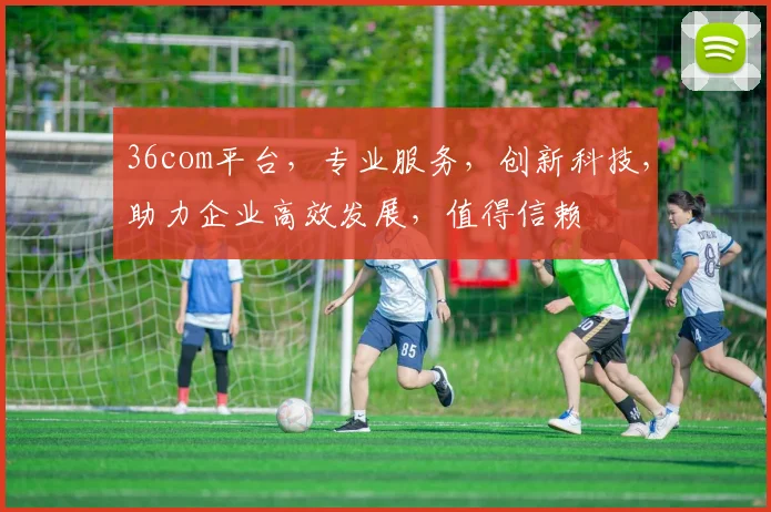 36com平台，专业服务，创新科技，助力企业高效发展，值得信赖