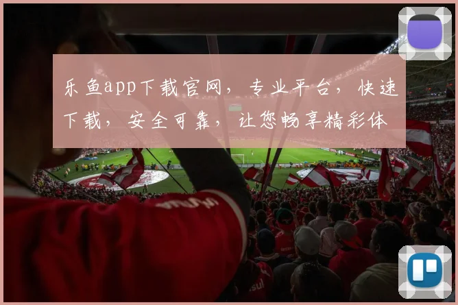 乐鱼app下载官网，专业平台，快速下载，安全可靠，让您畅享精彩体育赛事