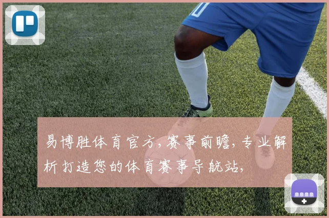 易博胜体育官方,赛事前瞻,专业解析打造您的体育赛事导航站,
